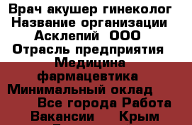 Врач акушер-гинеколог › Название организации ­ Асклепий, ООО › Отрасль предприятия ­ Медицина, фармацевтика › Минимальный оклад ­ 35 000 - Все города Работа » Вакансии   . Крым,Бахчисарай